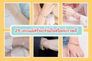 25 เทรนด์แฟชั่นสร้อยข้อมือสไตล์เกาหลี สวย น่ารัก ของมันต้องมี