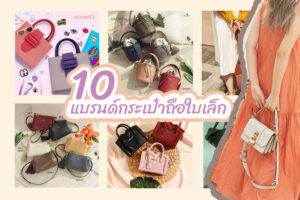 จัดเต็ม 10 แบรนด์กระเป๋าถือใบเล็ก น่ารัก ถือแล้วปัง 2023