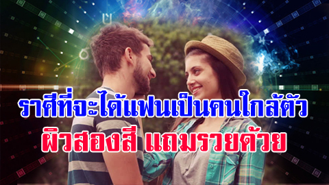 ราศีที่จะได้แฟนเป็นคนใกล้ตัว ผิวสองสี แถมรวยอีกด้วย
