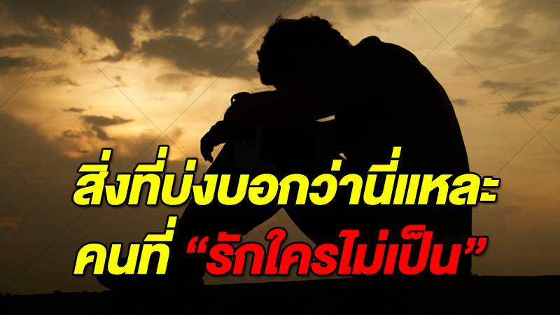 เช็คลิสต์ 11 สิ่งที่บ่งบอกว่านี่แหละคนที่ ''รักใครไม่เป็น'' มันตรงจริงๆ