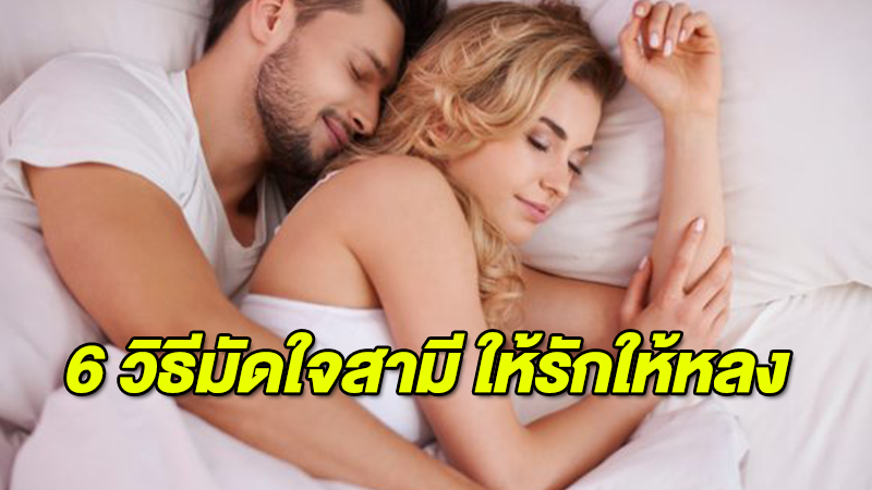 6 วิธีมัดใจสามี ให้รักให้หลง ไม่อยากให้รักจืดจางลองดู