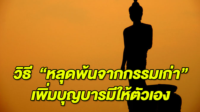 ทำแล้วชีวิตจะดีขึ้น!! วิธี ''หลุดพ้นจากกรรมเก่า'' เพิ่มบุญบารมีให้ตัวเอง