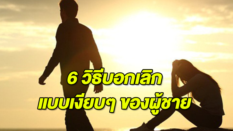 6 วิธีบอกเลิกแบบเงียบๆ ของผู้ชาย เจอแบบนี้เจ็บมากอ่ะ