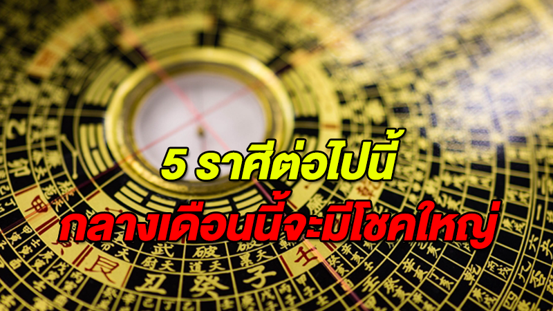 5 ราศีต่อไปนี้ กลางเดือนนี้จะมีโชคใหญ่ มีใครบ้างลองอ่าน