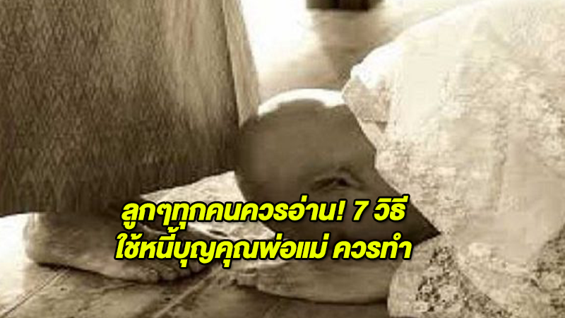 ลูกๆทุกคนควรอ่าน! 7 วิธีใช้หนี้บุญคุณพ่อแม่ ควรทำ