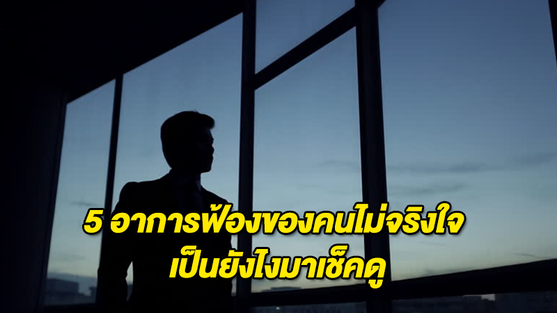 5 อาการฟ้องของ คนไม่จริงใจ เป็นยังไงมาเช็คดู