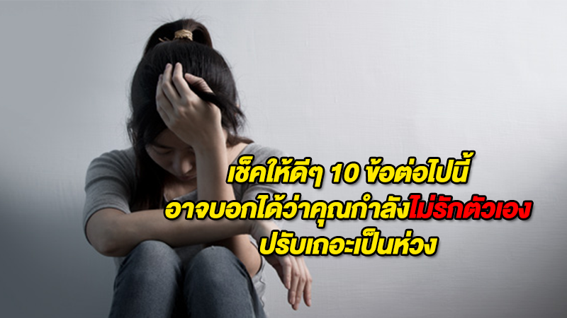 เช็คให้ดีๆ 10 ข้อต่อไปนี้ อาจบอกได้ว่าคุณกำลังไม่รักตัวเอง ปรับเถอะเป็นห่วง