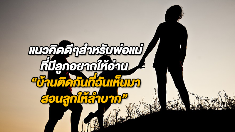 แนวคิดดีๆ สำหรับพ่อแม่ที่มีลูกอยากให้อ่าน  ''บ้านติดกันที่ฉันเห็นมาสอนลูกให้ลำบาก'' 