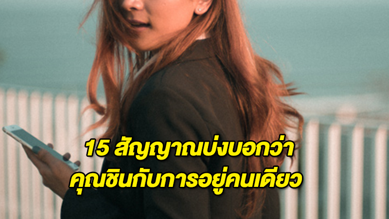 นี่แหละ 15 สัญญาณ บ่งบอกว่าคุณชินกับการอยู่คนเดียว ใช่หรือไม่ลองเช็คกันดู