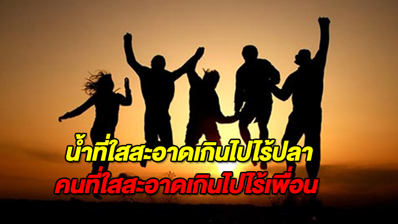 เรื่องจริงของชีวิต เพราะน้ำที่ใสสะอาดเกินไปไร้ปลา คนที่ใสสะอาดเกินไปไร้เพื่อน