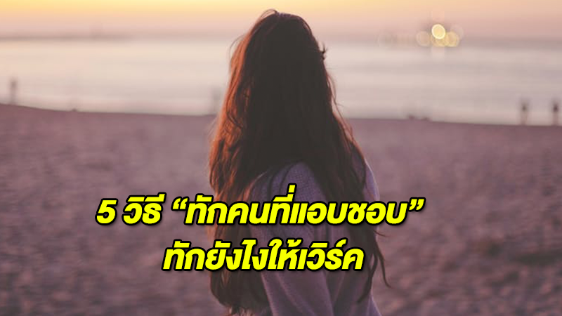 5 วิธี ''ทักคนที่แอบชอบ''  ทักยังไงให้เวิร์ค