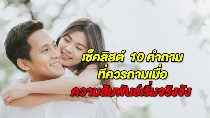 เช็คลิสต์  10 คำถามที่ควรถาม เมื่อความสัมพันธ์เริ่มจริงจัง