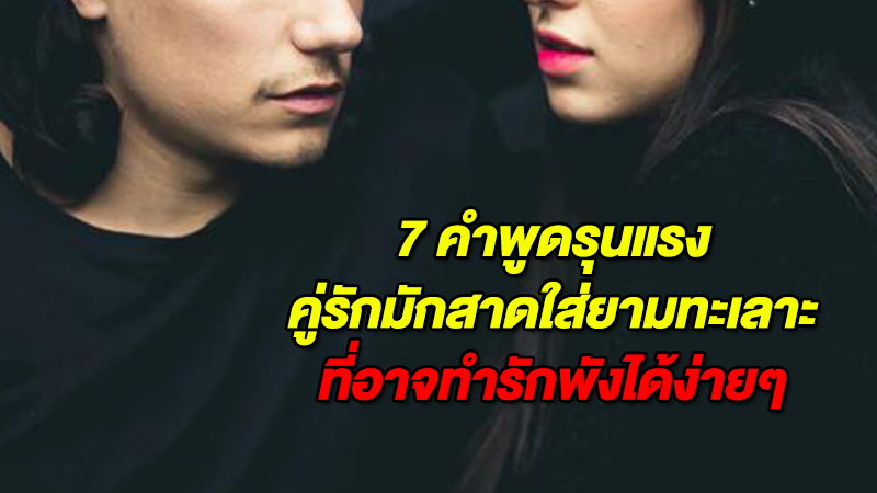 7 คำพูดรุนแรง คู่รักมักสาดใส่ยามทะเลาะ ที่อาจทำรักพังได้ง่ายๆ