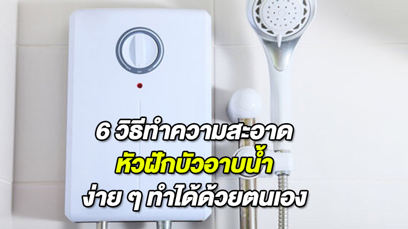 6 วิธีทำความสะอาดหัวฝักบัวอาบน้ำง่ายๆ ทำได้ด้วยตนเอง