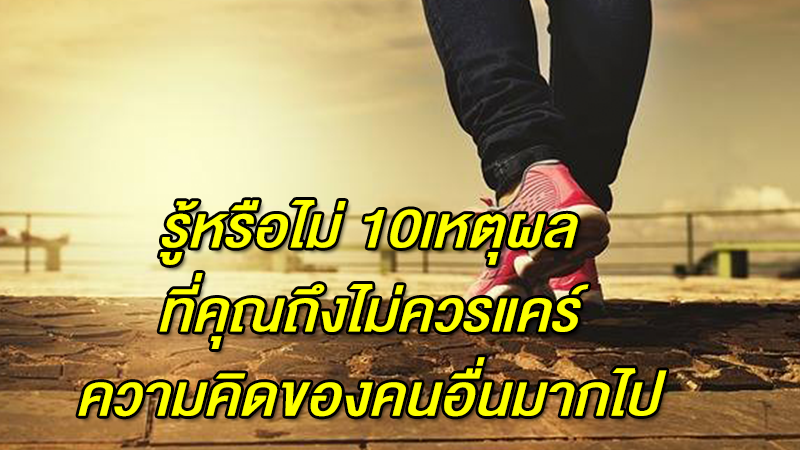 รู้หรือไม่ 10เหตุผล ที่คุณถึงไม่ควรแคร์ความคิดของคนอื่นมากไป เพราะสุดท้ายจะเป็นแบบนี้