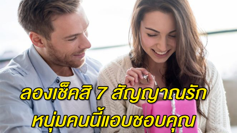 ลองเช็คสิ 7 สัญญาณรัก หนุ่มคนนี้แอบชอบคุณ