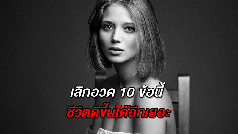 เลิกอวด 10 ข้อนี้  ชีวิตดีขึ้นได้อีกเยอะ