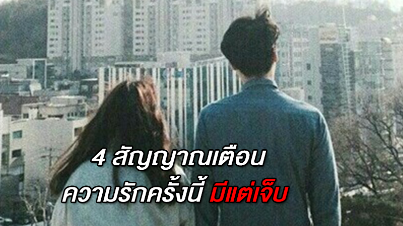 4 สัญญาณเตือน ความรักครั้งนี้ มีแต่เจ็บ พอเถอะ