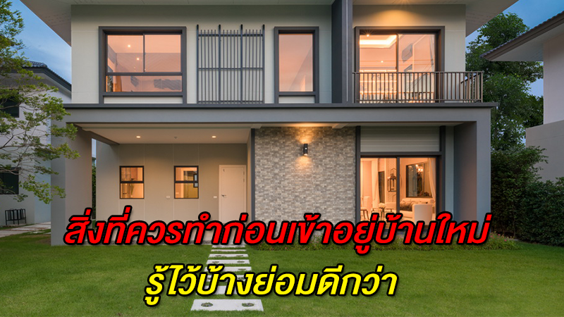 สิ่งที่ควรทำก่อนเข้าอยู่บ้านใหม่ รู้ไว้บ้างย่อมดีกว่า 