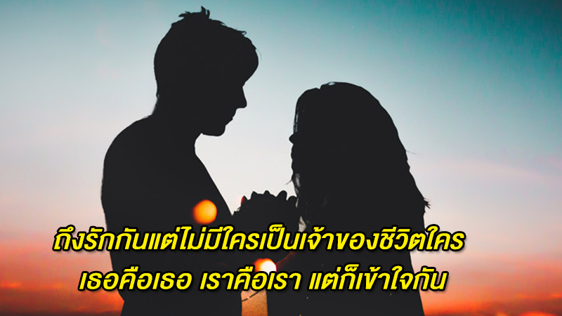 ถึงรักกันแต่ไม่มีใครเป็นเจ้าของชีวิตใคร เธอคือเธอ เราคือเรา แต่ก็เข้าใจกัน