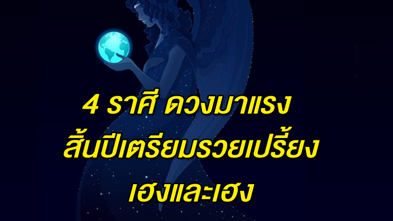 4 ราศี ดวงมาแรง สิ้นปีเตรียมรวยเปรี้ยง เฮงและเฮง