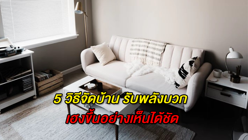 5 วิธีจัดบ้าน รับพลังบวก เฮงขึ้นอย่างเห็นได้ชัด