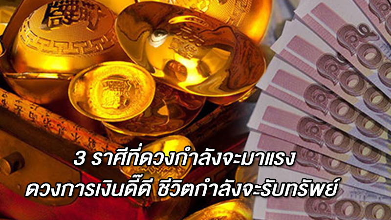 3 ราศีที่ดวงกำลังจะมาแรง ดวงการเงินดี๊ดี ชีวิตกำลังจะรับทรัพย์