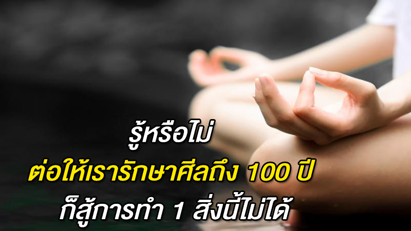 รู้หรือไม่ ต่อให้เรารักษาศีลถึง 100 ปี ก็สู้การทำ 1 สิ่งนี้ไม่ได้