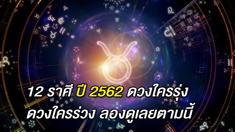 12 ราศี ปี 2562 ดวงใครรุ่ง ดวงใครร่วง ลองดูเลยตามนี้