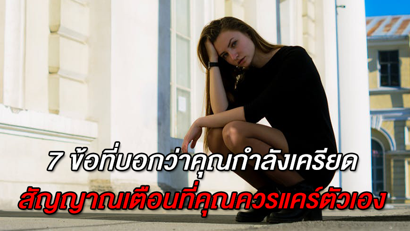 7 ข้อที่บอกว่าคุณกำลังเครียด สัญญาณเตือนที่คุณควรแคร์ตัวเอง