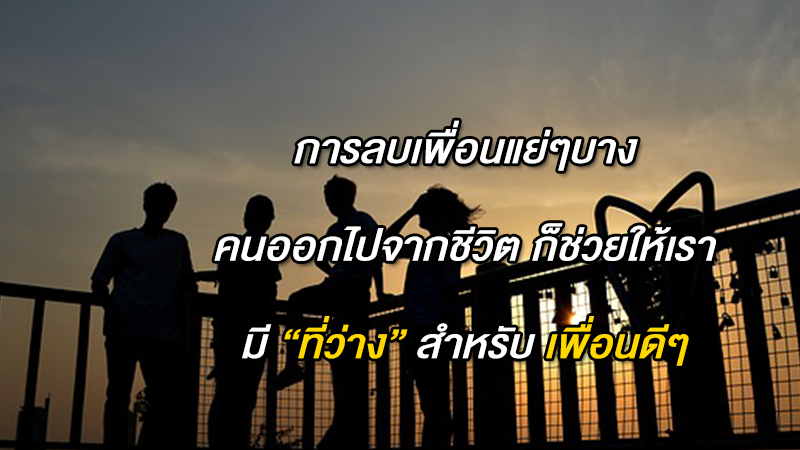 การลบเพื่อนแย่ๆบางคน ออกไปจากชีวิต บางครั้งก็ช่วยให้เรามี ''ที่ว่าง'' สำหรับ เพื่อนดีๆ