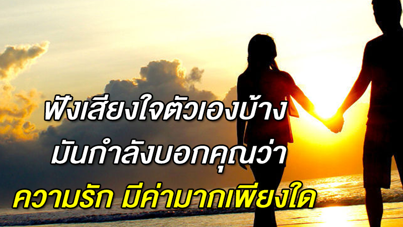 ฟังเสียงใจตัวเองบ้าง มันกำลังบอกคุณว่า ความรัก มีค่ามากเพียงใด