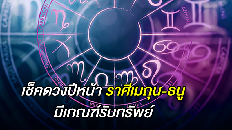 เช็คดวงปีหน้า ราศีเมถุน-ธนู มีเกณฑ์รับทรัพย์ 