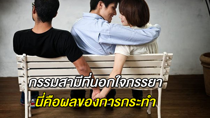 กรรมสามีที่นอกใจภรรยา นี่คือผลของการกระทำ