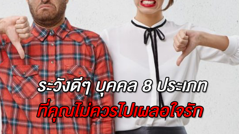 ระวังดีๆ บุคคล 8 ประเภท ที่คุณไม่ควรไปเผลอใจรัก เด็ดขาด!