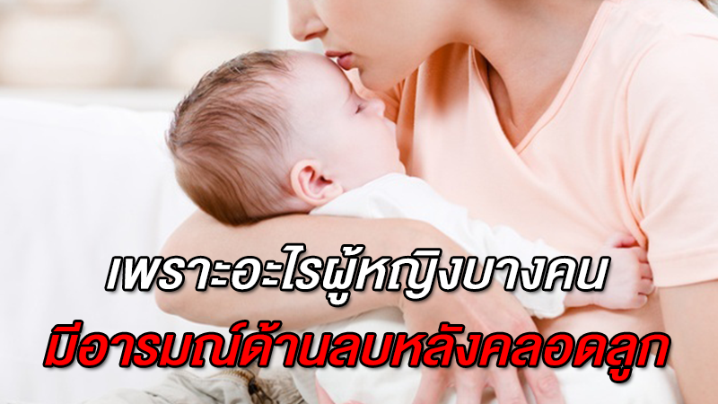 รู้หรือไม่ เพราะอะไร ผู้หญิงบางคนมีอารมณ์ด้านลบหลังคลอดลูก