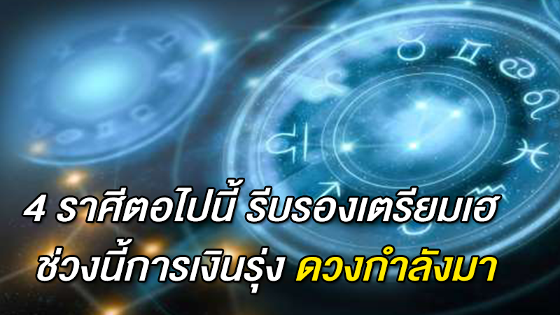 4 ราศีตอไปนี้ รีบรองเตรียมเฮ ช่วงนี้การเงินรุ่ง ดวงกำลังมา