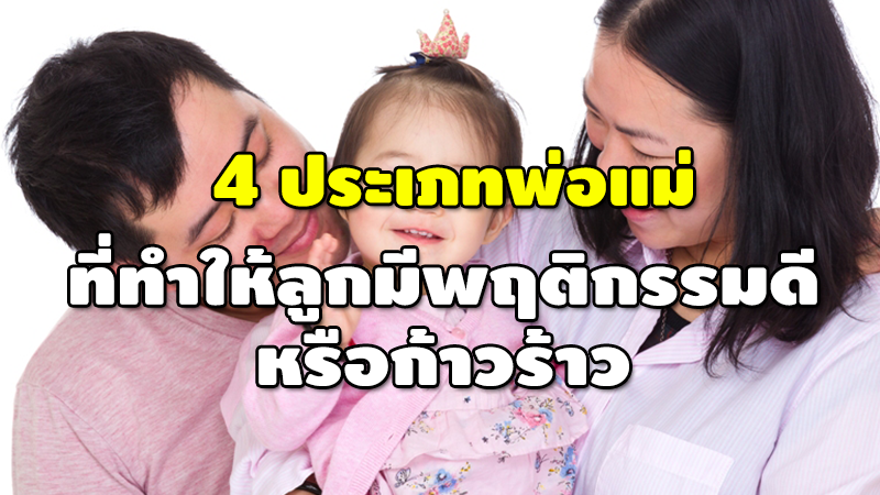 4 ประเภทพ่อแม่ ที่ทำให้ลูกมีพฤติกรรมดีหรือก้าวร้าว