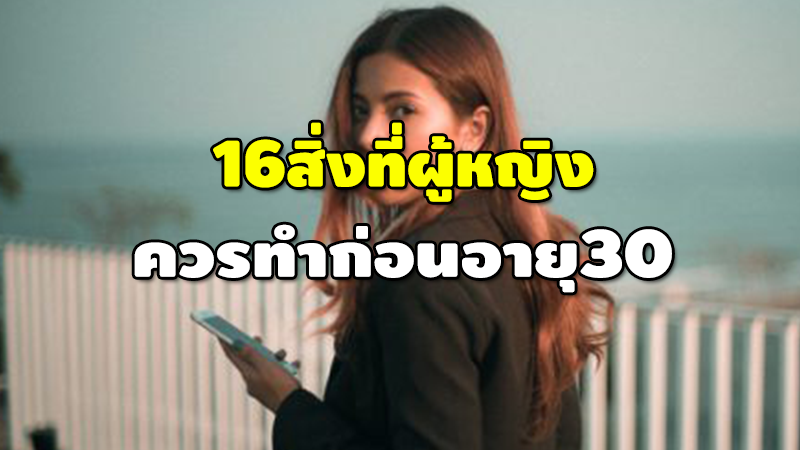 16สิ่งที่ผู้หญิง ควรทำก่อนอายุ30