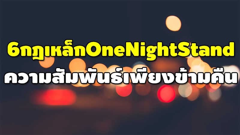 6 กฎเหล็ก OneNightStand ความสัมพันธ์เพียงข้ามคืน