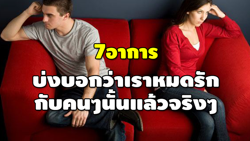 7 อาการ บ่งบอกว่าเราหมดรัก กับคนๆนั้นแล้วจริงๆ