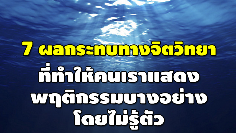 7 ผลกระทบทางจิตวิทยา ที่ทำให้คนเรา แสดงพฤติกรรมบางอย่าง โดยไม่รู้ตัว