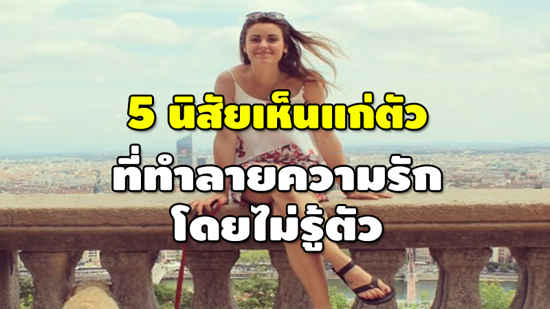 5 นิสัยเห็นแก่ตัว ที่ทำลายความรัก โดยไม่รู้ตัว