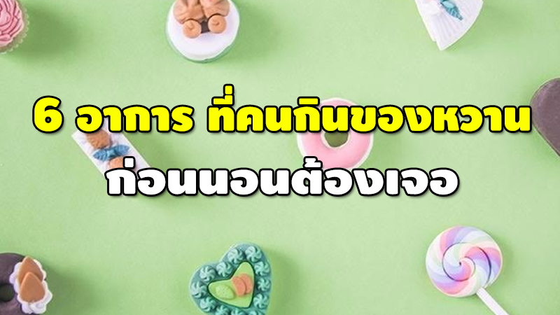 6 อาการ ที่คนกินของหวาน ก่อนนอนต้องเจอ