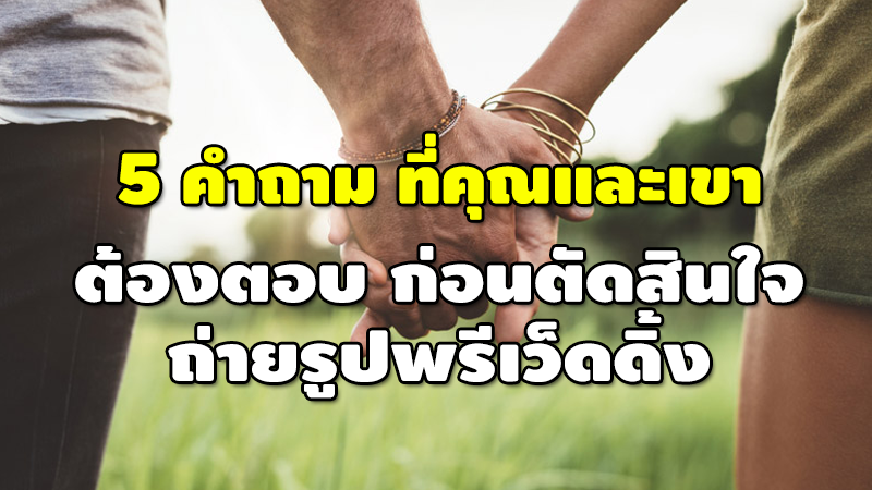 5 คำถามที่คุณและเขา ต้องตอบ ก่อนตัดสินใจ ถ่ายรูปพรีเว็ดดิ้ง