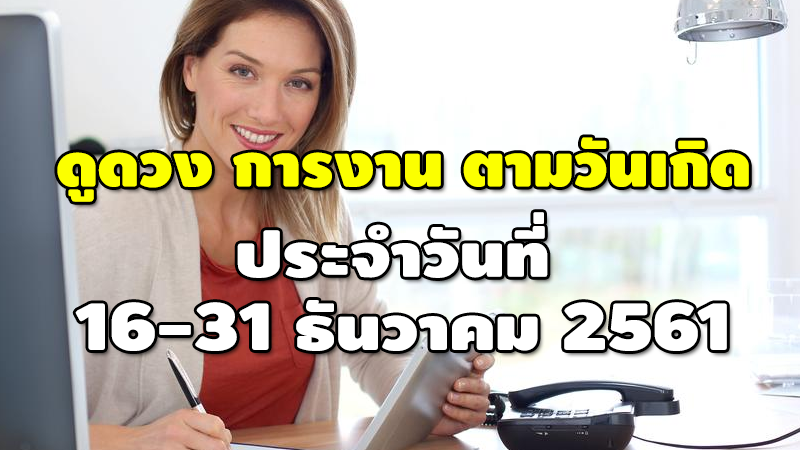 ดูดวง การงาน ตามวันเกิด ประจำวันที่ 16-31 ธันวาคม 2561