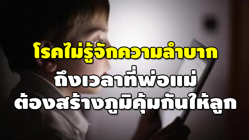 โรคไม่รู้จักความลำบาก ถึงเวลาที่พ่อแม่ ต้องสร้างภูมิคุ้มกันให้ลูก 