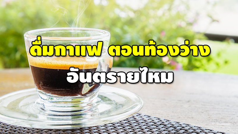 ดื่มกาแฟ ตอนท้องว่าง อันตรายไหม