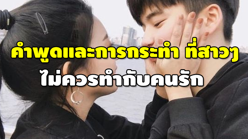 คำพูดและการกระทำ ที่สาวๆ ไม่ควรทำกับคนรัก