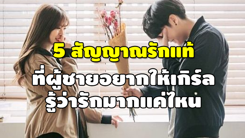 5 สัญญาณรักแท้ ที่ผู้ชายอยากให้เกิร์ล รู้ว่ารักมากแค่ไหน